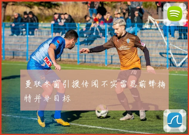 曼联冬窗引援传闻不实雷恩前锋梅特并非目标