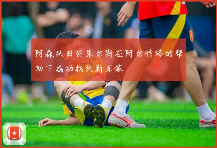 阿森纳旧将朱尔斯在阿尔特塔的帮助下成功找到新东家