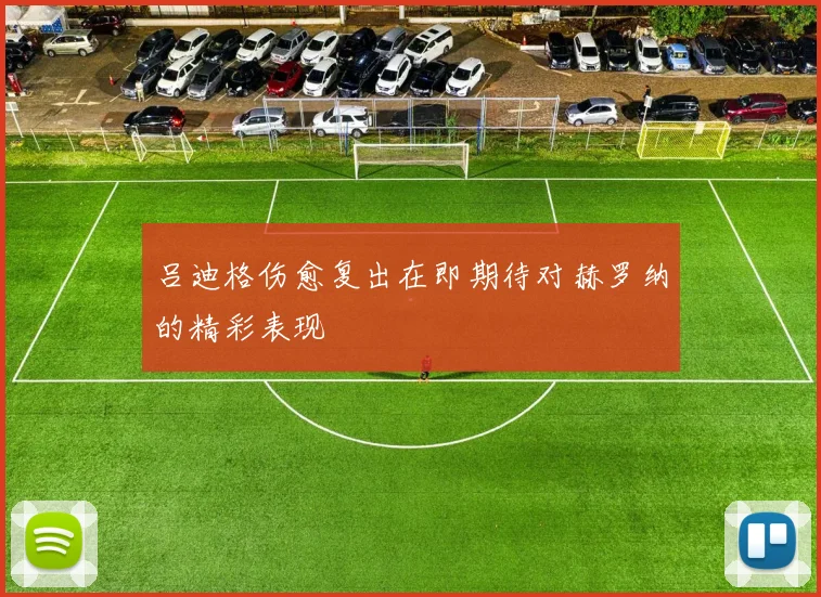 吕迪格伤愈复出在即期待对赫罗纳的精彩表现