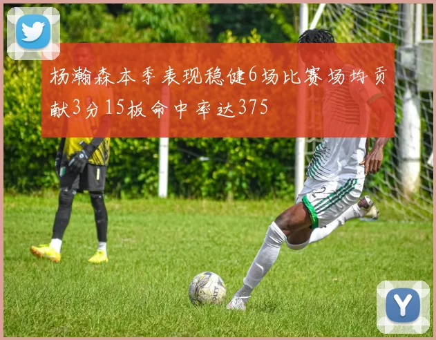 杨瀚森本季表现稳健6场比赛场均贡献3分15板命中率达375