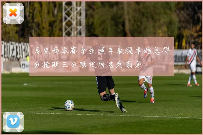 马克西本赛季生涯年表现卓越总得分抢断三分助攻均名列前茅