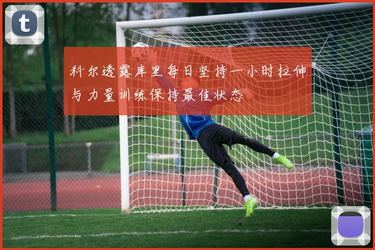 科尔透露库里每日坚持一小时拉伸与力量训练保持最佳状态