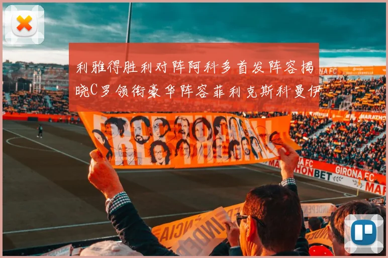 利雅得胜利对阵阿科多首发阵容揭晓C罗领衔豪华阵容菲利克斯科曼伊尼戈齐上阵