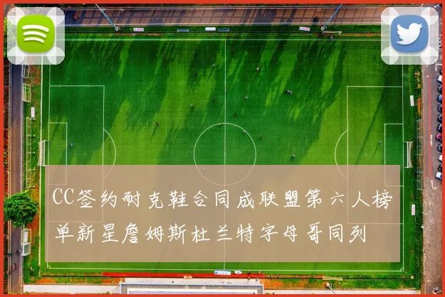 CC签约耐克鞋合同成联盟第六人榜单新星詹姆斯杜兰特字母哥同列