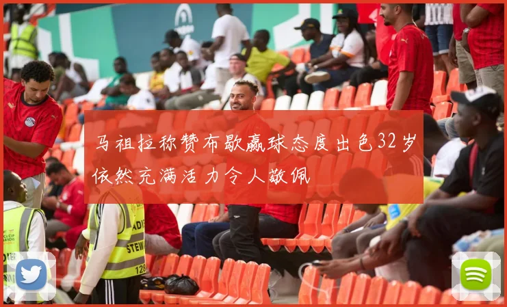 马祖拉称赞布歇赢球态度出色32岁依然充满活力令人敬佩