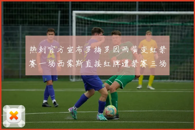 热刺官方宣布罗梅罗因两黄变红禁赛一场西蒙斯直接红牌遭禁赛三场