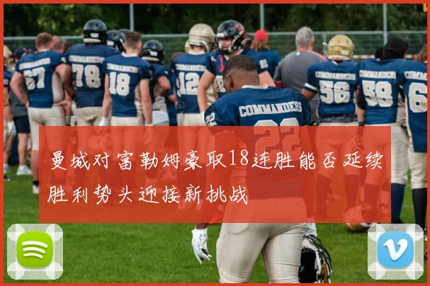 曼城对富勒姆豪取18连胜能否延续胜利势头迎接新挑战