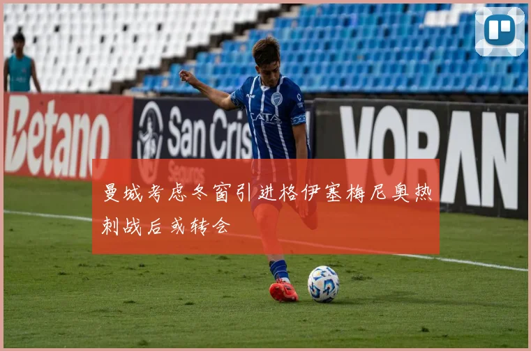 曼城考虑冬窗引进格伊塞梅尼奥热刺战后或转会