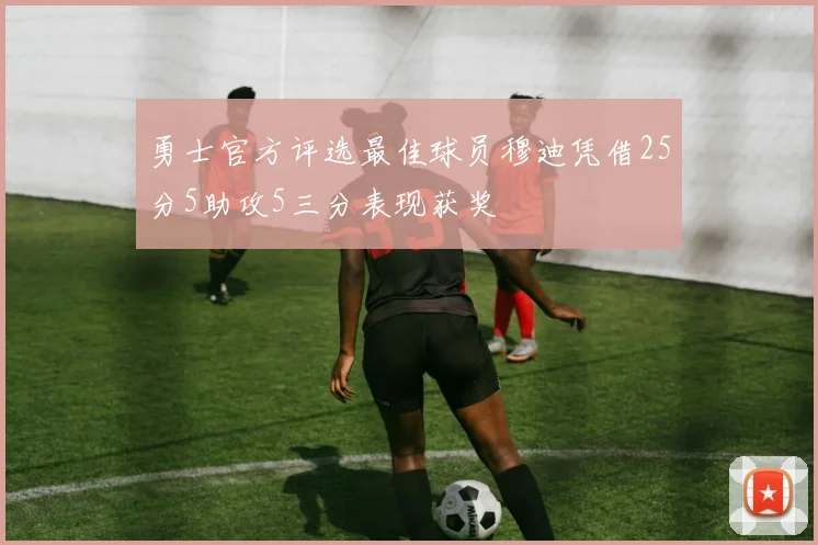 勇士官方评选最佳球员穆迪凭借25分5助攻5三分表现获奖