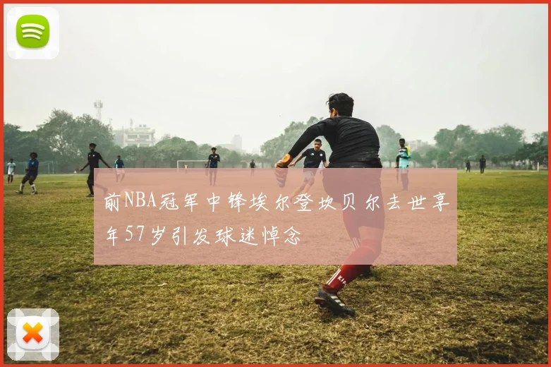 前NBA冠军中锋埃尔登坎贝尔去世享年57岁引发球迷悼念