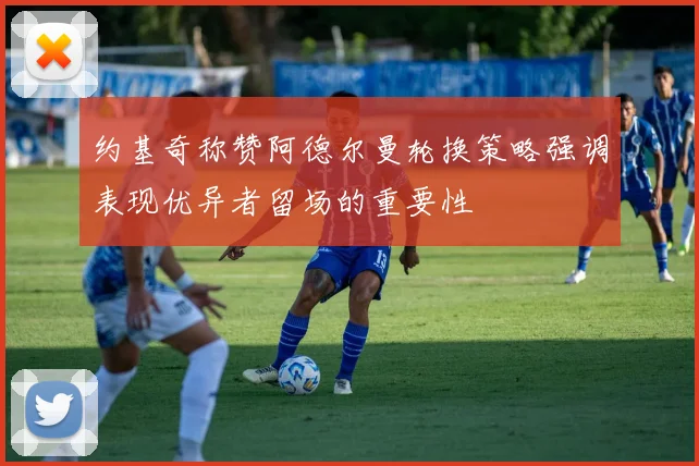 约基奇称赞阿德尔曼轮换策略强调表现优异者留场的重要性