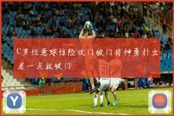 C罗任意球惊险攻门被门将神勇扑出差一点就破门