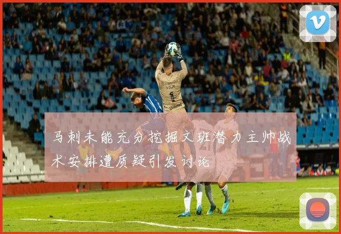 马刺未能充分挖掘文班潜力主帅战术安排遭质疑引发讨论