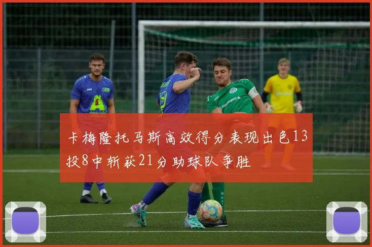 卡梅隆托马斯高效得分表现出色13投8中斩获21分助球队争胜