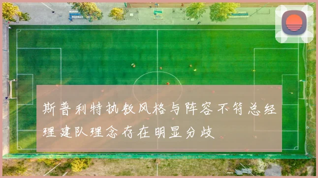 斯普利特执教风格与阵容不符总经理建队理念存在明显分歧