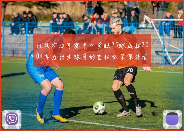 杜埃在法甲赛季中贡献25球成就2004年后出生球员的首位记录保持者