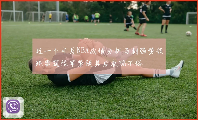 近一个半月NBA战绩分析马刺强势领跑雷霆绿军紧随其后表现不俗