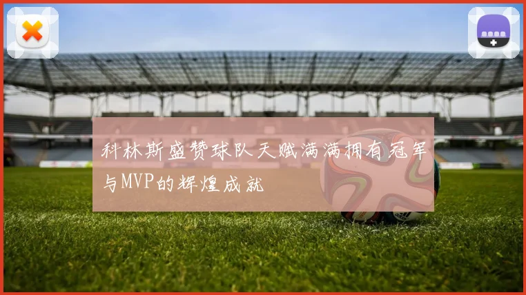 科林斯盛赞球队天赋满满拥有冠军与MVP的辉煌成就