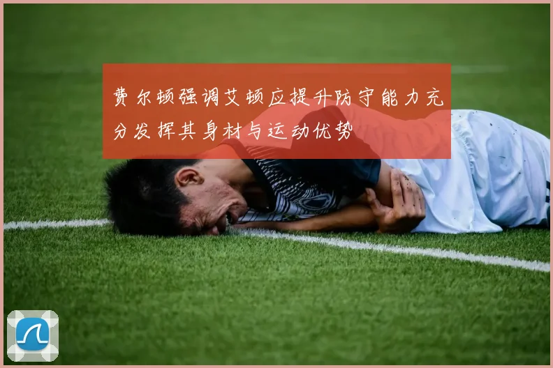 费尔顿强调艾顿应提升防守能力充分发挥其身材与运动优势