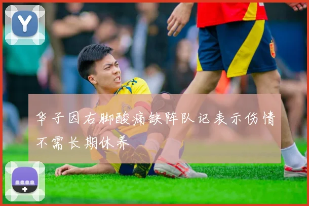 华子因右脚酸痛缺阵队记表示伤情不需长期休养