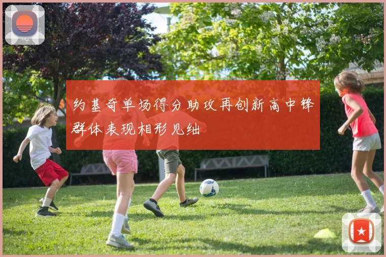 约基奇单场得分助攻再创新高中锋群体表现相形见绌