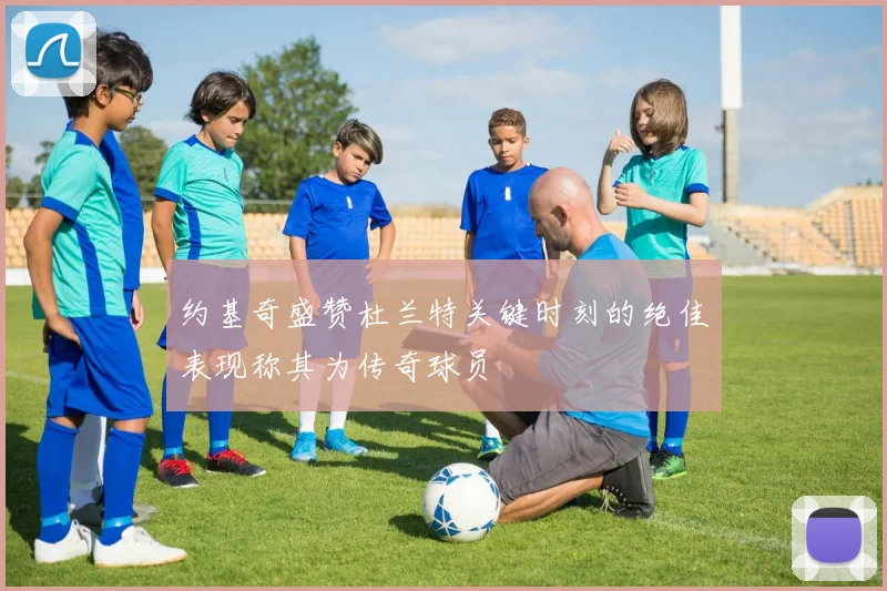约基奇盛赞杜兰特关键时刻的绝佳表现称其为传奇球员