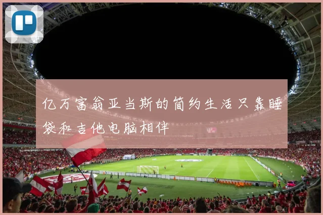 亿万富翁亚当斯的简约生活只靠睡袋和吉他电脑相伴